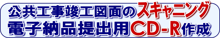 公共工事竣工図のスキャニング電子納品用CD-Rの作成や図面の製本